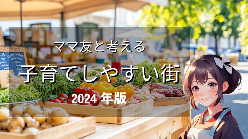 【ママ友と考える】2024年版・子育てしやすい街ガイド