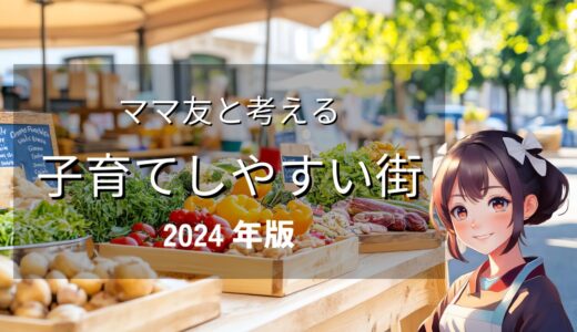 【ママ友と考える】2024年版・子育てしやすい街ガイド