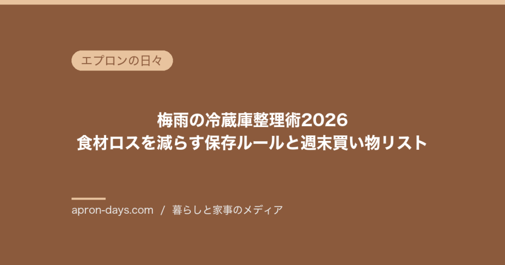 梅雨の冷蔵庫整理術2026｜食材ロスを減らす保存ルールと週末買い物リスト