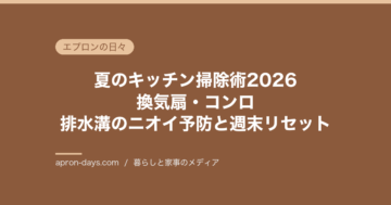 夏のキッチン掃除術2026｜換気扇・コンロ・排水溝のニオイ予防と週末リセット
