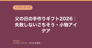 父の日の手作りギフト2026｜不器用でも失敗しないごちそう・小物アイデア