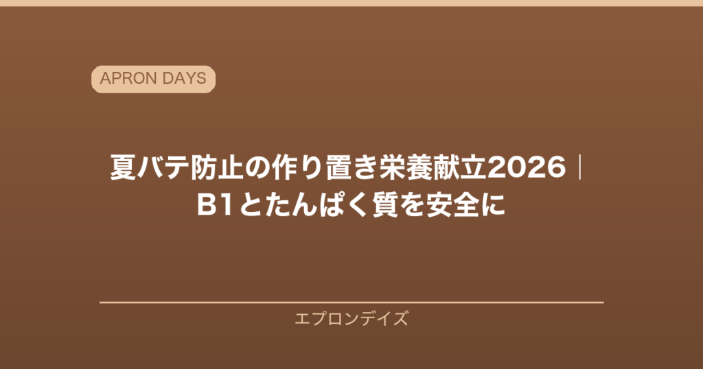 夏バテ防止の作り置き栄養献立2026｜ビタミンB1とたんぱく質を安全に作り置く実践ガイド